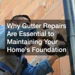 Why Gutter Repairs Are Essential to Maintaining Your Homes Foundation