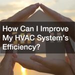 How Can I Improve My HVAC Systems Efficiency?