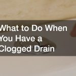 What to Do When You Have a Clogged Drain